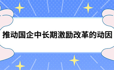 推動國企中長期激勵改革的動因