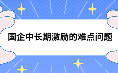 國企中長期激勵的難點問題