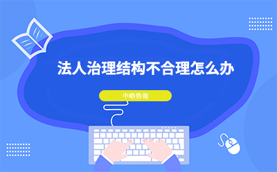 法人治理結(jié)構(gòu)不合理怎么辦