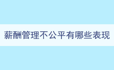 薪酬管理不公平有哪些表現(xiàn)
