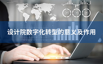 設計院數(shù)字化轉(zhuǎn)型的意義及作用