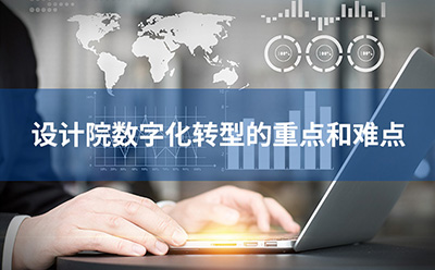設(shè)計院數(shù)字化轉(zhuǎn)型的重點和難點