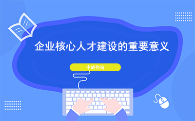 企業(yè)核心人才建設(shè)的重要意義