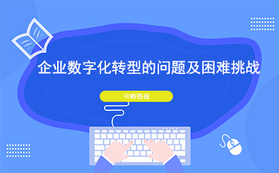 企業(yè)數(shù)字化轉(zhuǎn)型存在的問題及困難挑戰(zhàn)