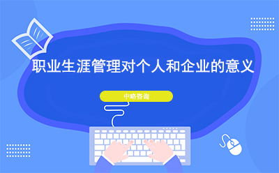 職業(yè)生涯管理對個人和企業(yè)的意義