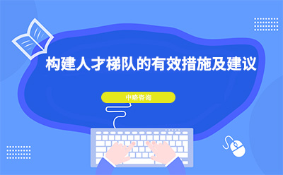 構(gòu)建人才梯隊的有效措施及建議