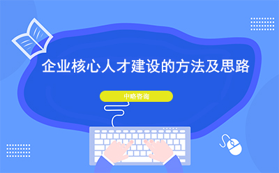 企業(yè)核心人才建設(shè)的方法及思路