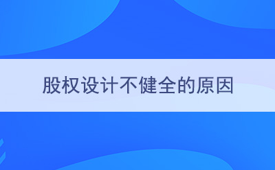?股權(quán)設(shè)計(jì)不健全的原因