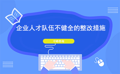 企業(yè)人才隊(duì)伍不健全怎么辦？整改措施有哪些