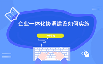企業(yè)一體化協(xié)調(diào)建設(shè)如何實(shí)施