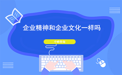 企業(yè)精神和企業(yè)文化一樣嗎？二者有什么區(qū)別