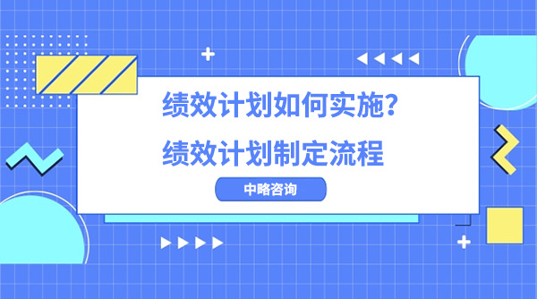 績(jī)效計(jì)劃如何實(shí)施？績(jī)效計(jì)劃制定流程