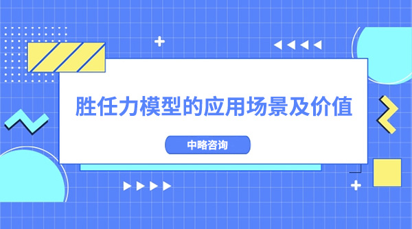 勝任力模型的應(yīng)用場(chǎng)景及價(jià)值