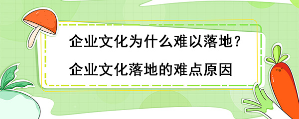 企業(yè)文化為什么難以落地？企業(yè)文化落地的難點(diǎn)原因