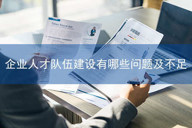 企業(yè)人才隊(duì)伍建設(shè)有哪些問(wèn)題及不足