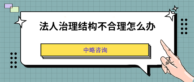 法人治理結(jié)構(gòu)不合理怎么辦