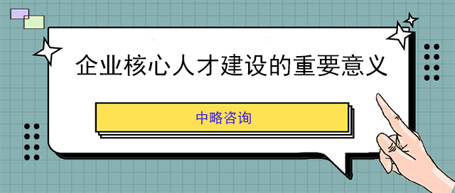 企業(yè)核心人才建設(shè)的重要意義