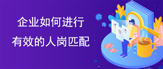 企業(yè)如何進行有效的人崗匹配