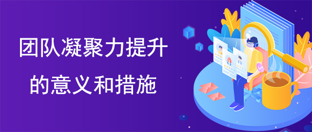 團(tuán)隊(duì)凝聚力提升的意義和措施