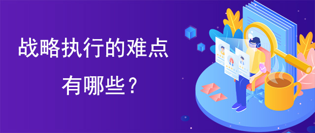 戰(zhàn)略執(zhí)行的難點有哪些
