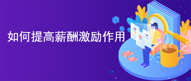如何提高薪酬激勵(lì)作用