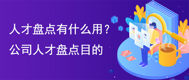 人才盤點(diǎn)有什么用？公司人才盤點(diǎn)目的