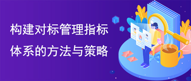 構建對標管理指標體系的方法與策略