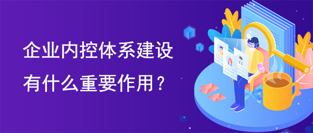 企業(yè)內(nèi)控體系建設(shè)有什么重要作用