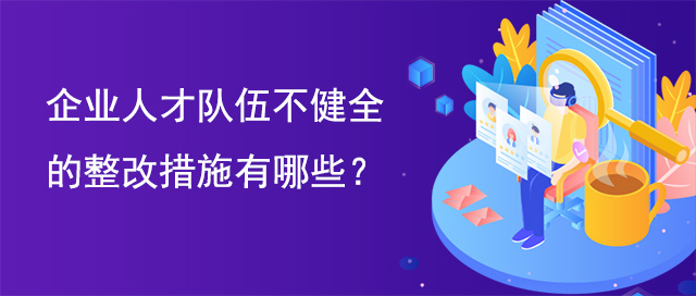 企業(yè)人才隊(duì)伍不健全的整改措施有哪些