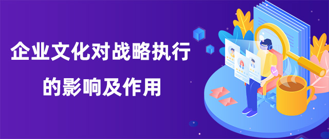 企業(yè)文化對(duì)戰(zhàn)略執(zhí)行的影響及作用