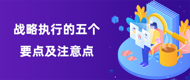 戰(zhàn)略執(zhí)行的五個要點及注意點